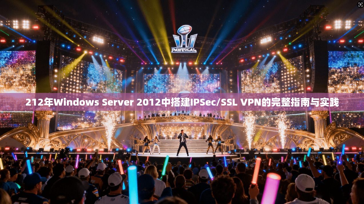 212年Windows Server 2012中搭建IPSec/SSL VPN的完整指南与实践