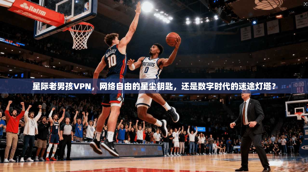 星际老男孩VPN，网络自由的星尘钥匙，还是数字时代的迷途灯塔？