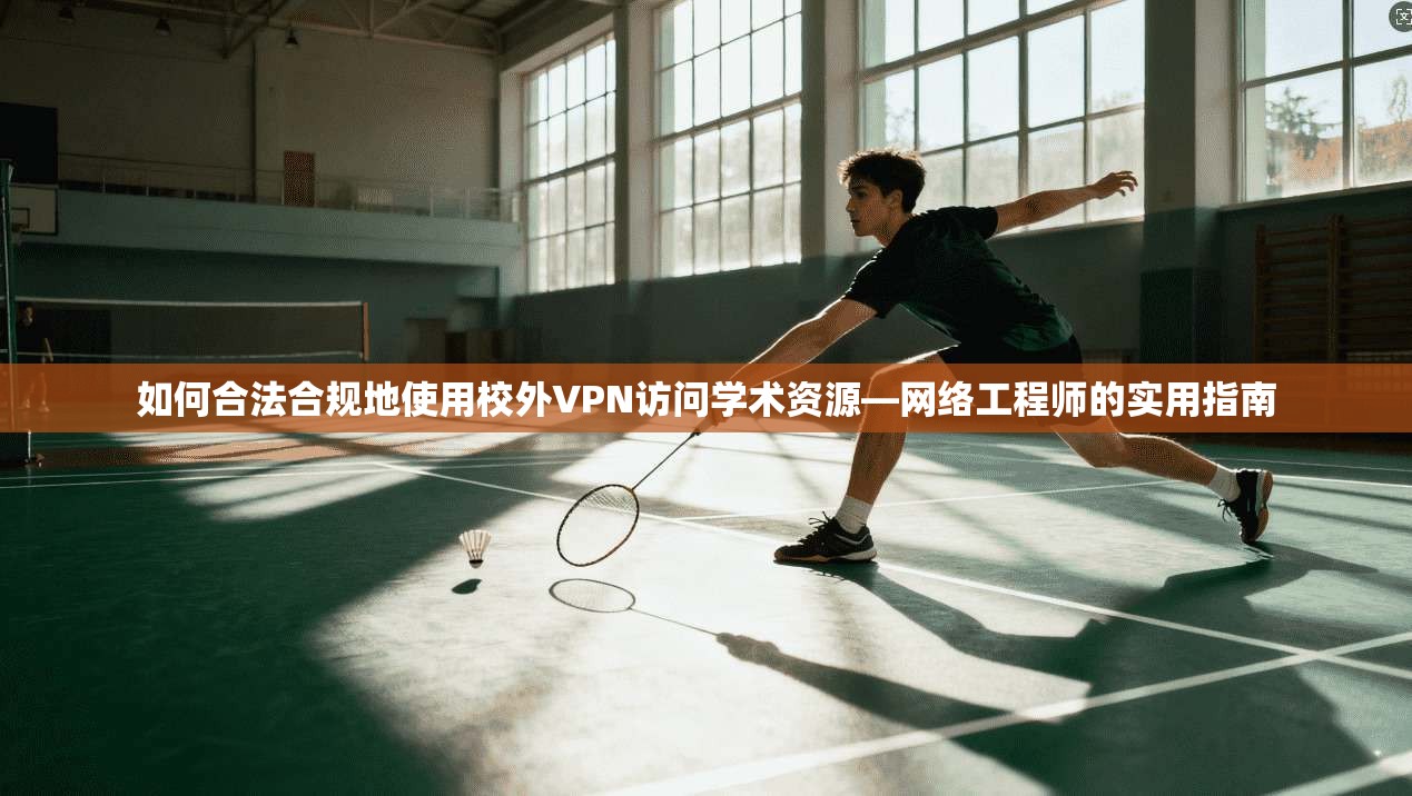 如何合法合规地使用校外VPN访问学术资源—网络工程师的实用指南