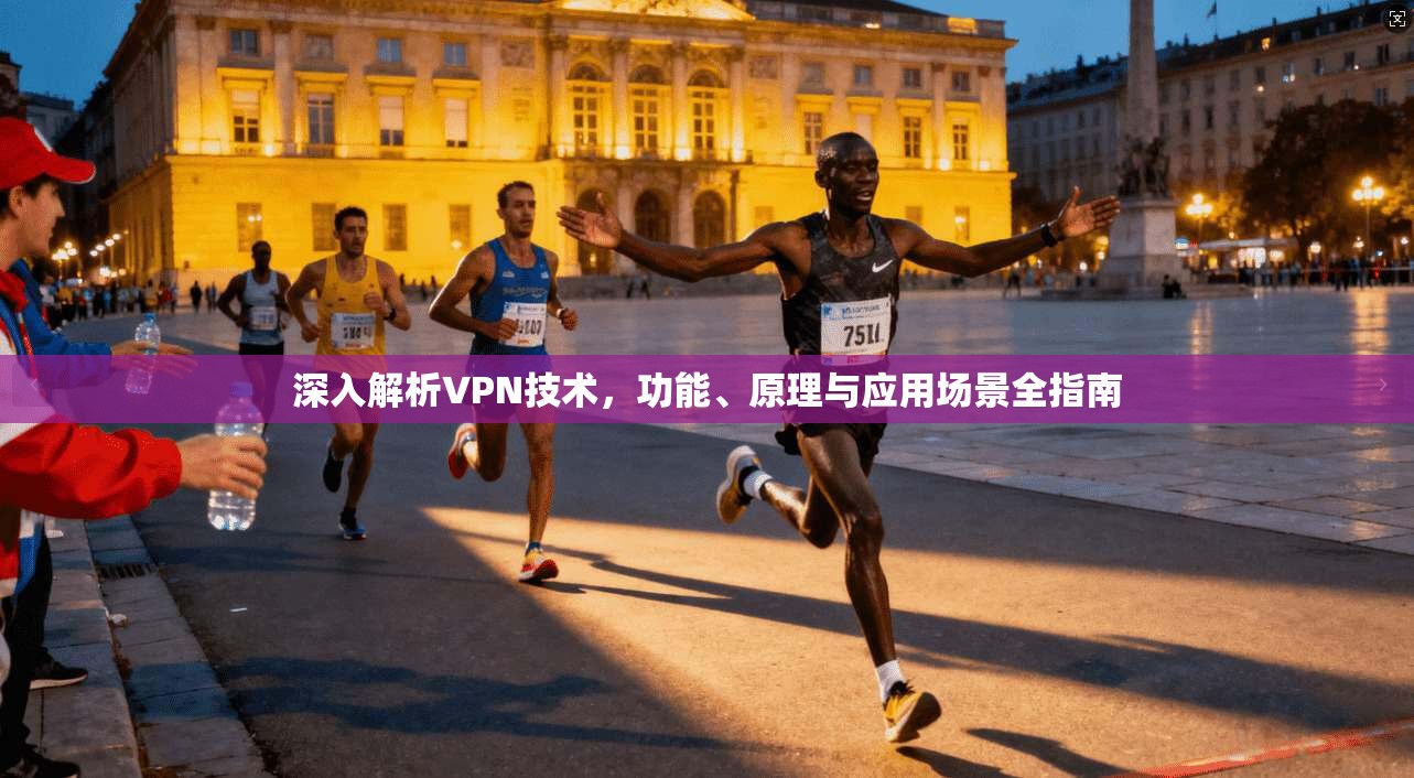 深入解析VPN技术，功能、原理与应用场景全指南
