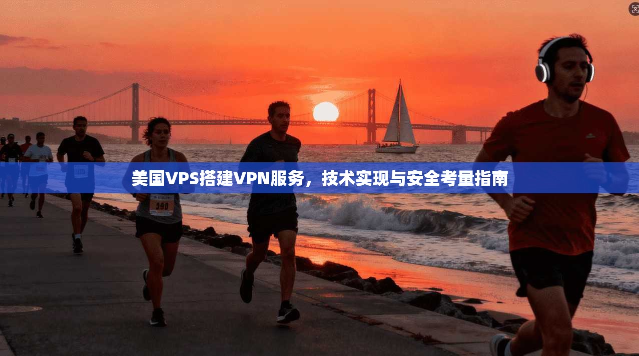 美国VPS搭建VPN服务，技术实现与安全考量指南