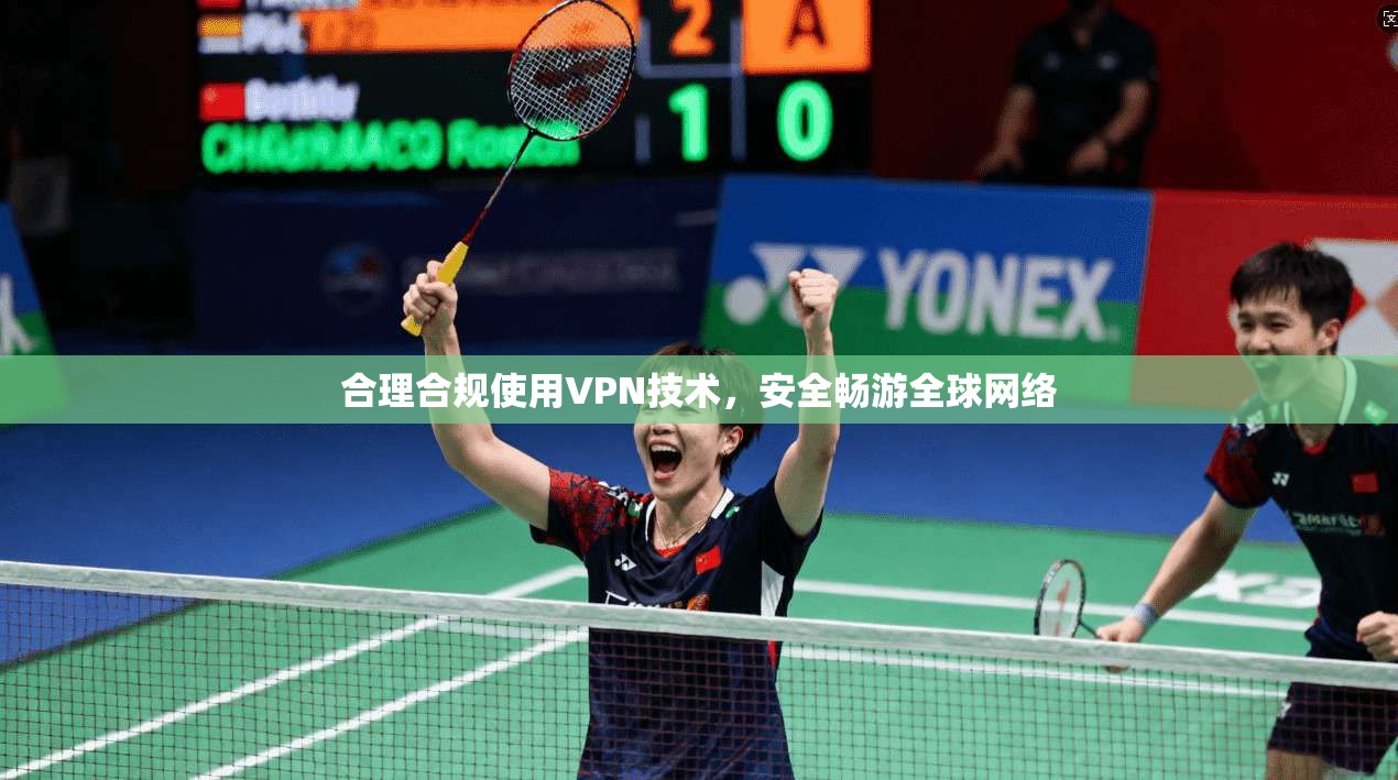 合理合规使用VPN技术，安全畅游全球网络