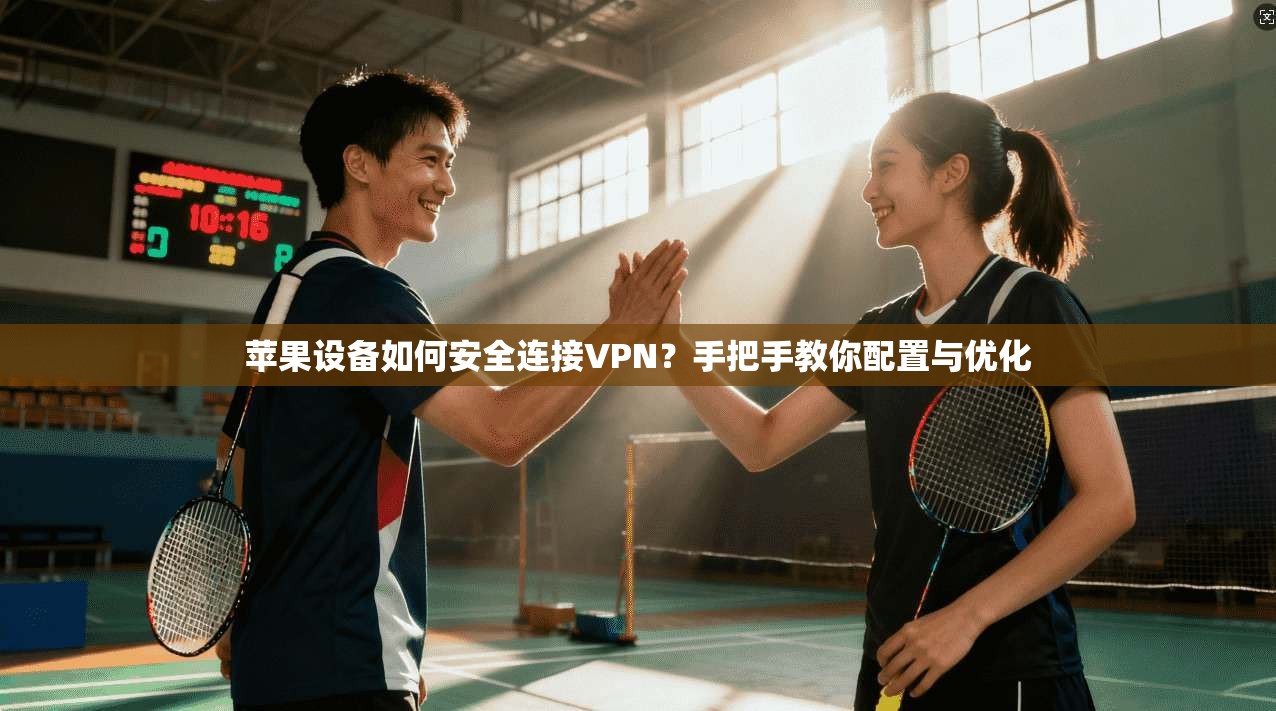 苹果设备如何安全连接VPN？手把手教你配置与优化