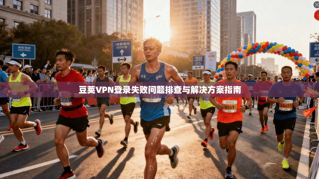 豆荚VPN登录失败问题排查与解决方案指南