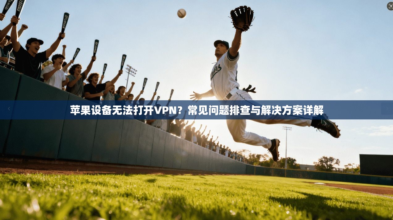 苹果设备无法打开VPN？常见问题排查与解决方案详解