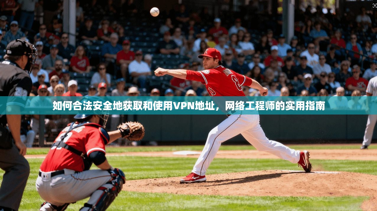 如何合法安全地获取和使用VPN地址，网络工程师的实用指南