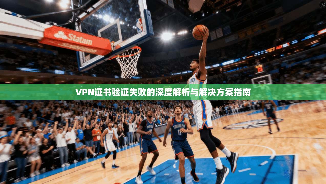 VPN证书验证失败的深度解析与解决方案指南
