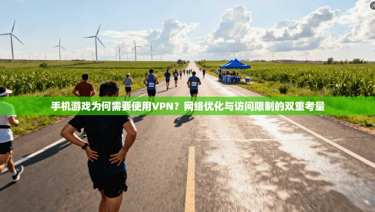 手机游戏为何需要使用VPN？网络优化与访问限制的双重考量