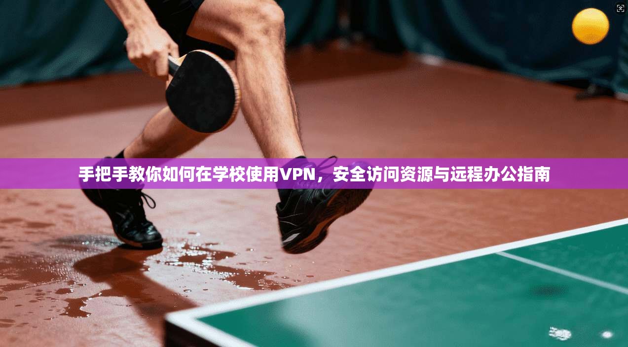 手把手教你如何在学校使用VPN，安全访问资源与远程办公指南