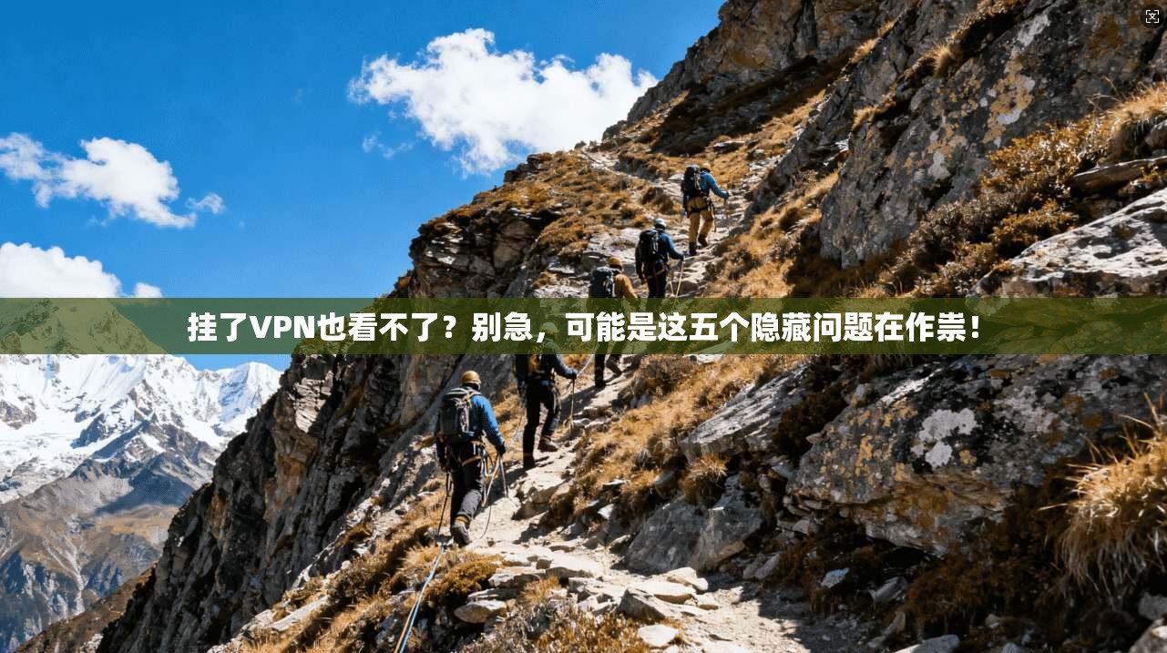 挂了VPN也看不了？别急，可能是这五个隐藏问题在作祟！
