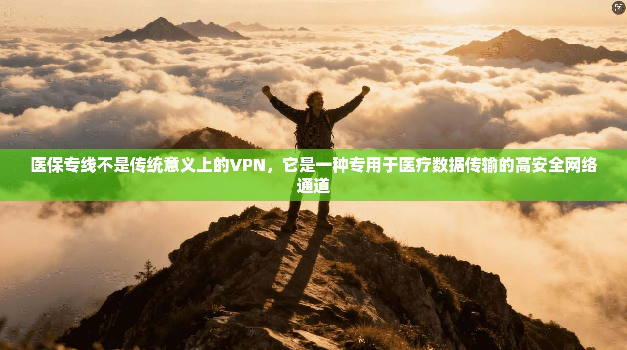 医保专线不是传统意义上的VPN，它是一种专用于医疗数据传输的高安全网络通道