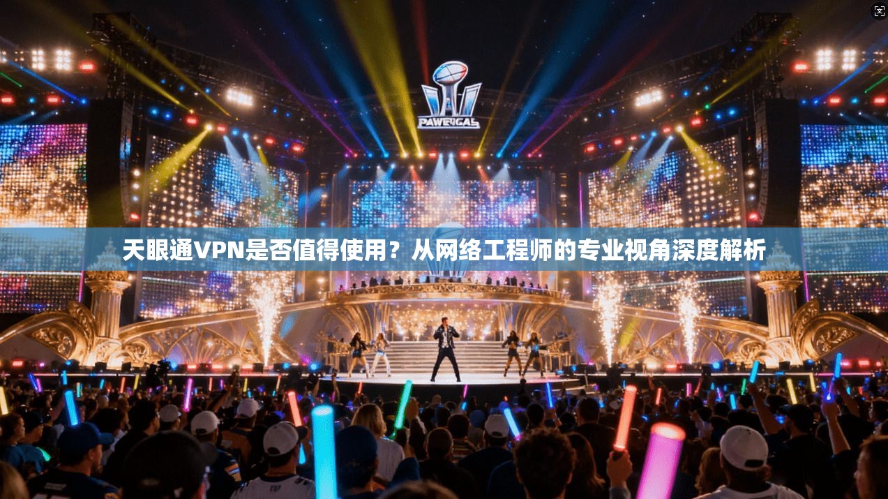 天眼通VPN是否值得使用？从网络工程师的专业视角深度解析