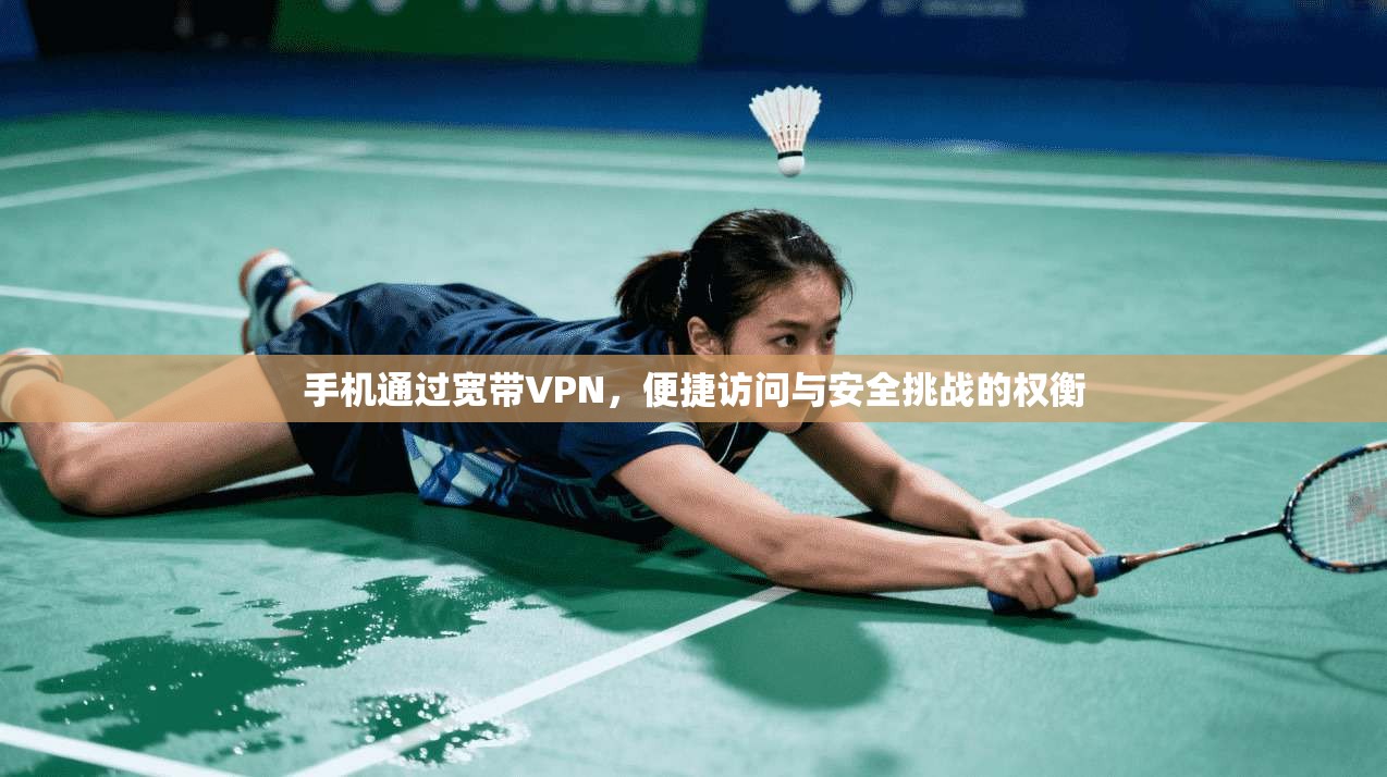 手机通过宽带VPN，便捷访问与安全挑战的权衡