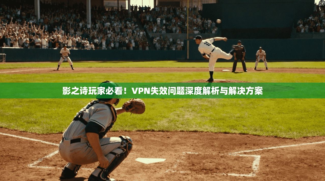 影之诗玩家必看！VPN失效问题深度解析与解决方案