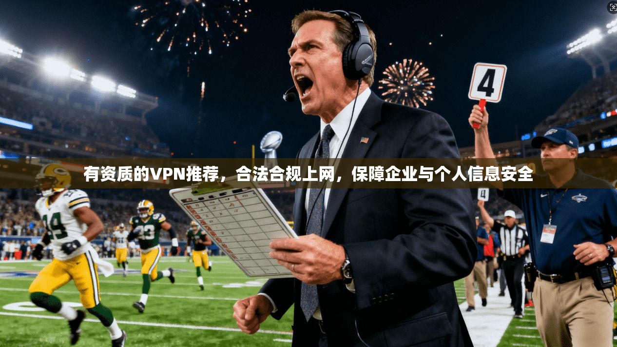 有资质的VPN推荐，合法合规上网，保障企业与个人信息安全