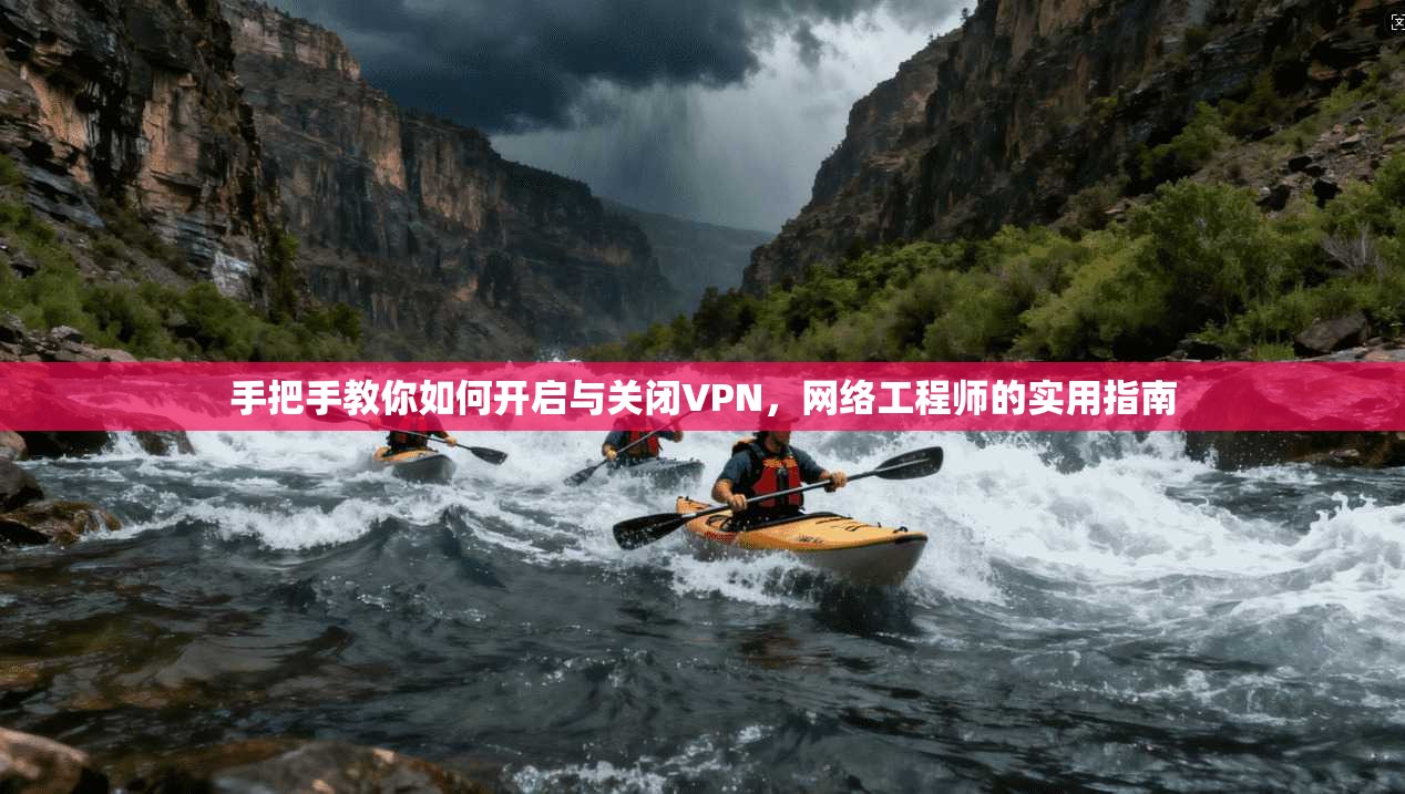 手把手教你如何开启与关闭VPN，网络工程师的实用指南