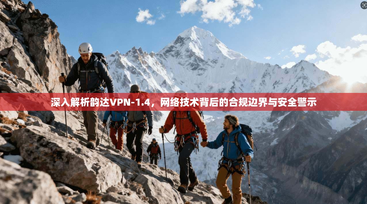 深入解析韵达VPN-1.4，网络技术背后的合规边界与安全警示