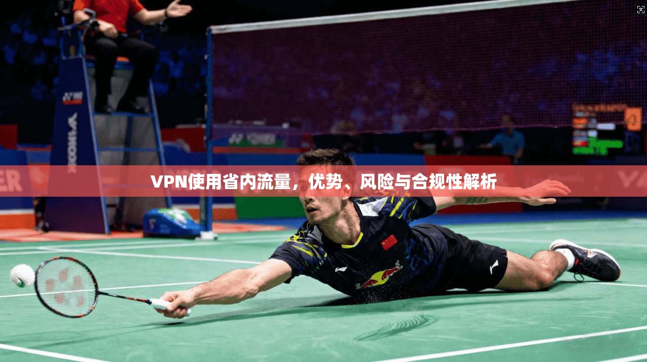 VPN使用省内流量，优势、风险与合规性解析