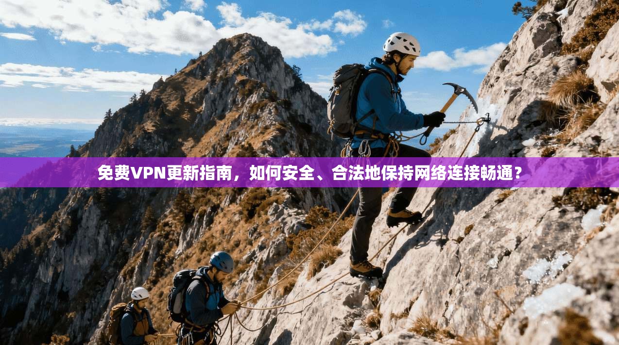 免费VPN更新指南，如何安全、合法地保持网络连接畅通？