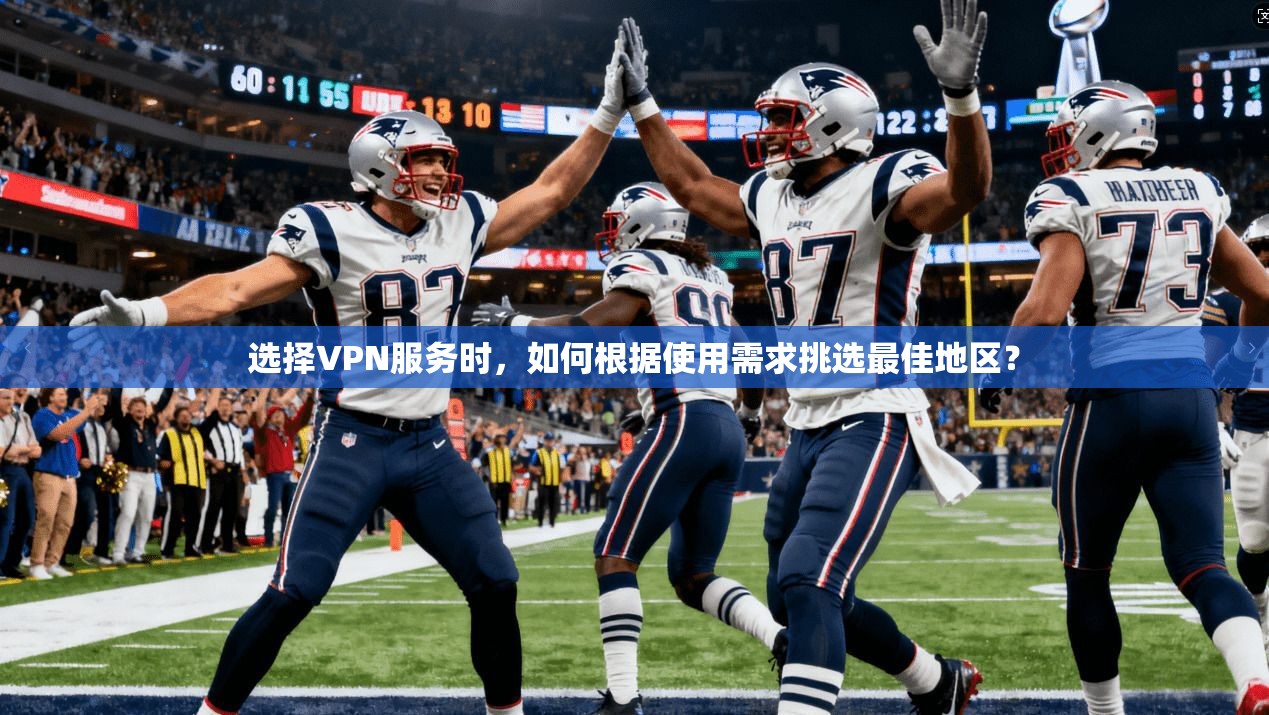 选择VPN服务时，如何根据使用需求挑选最佳地区？