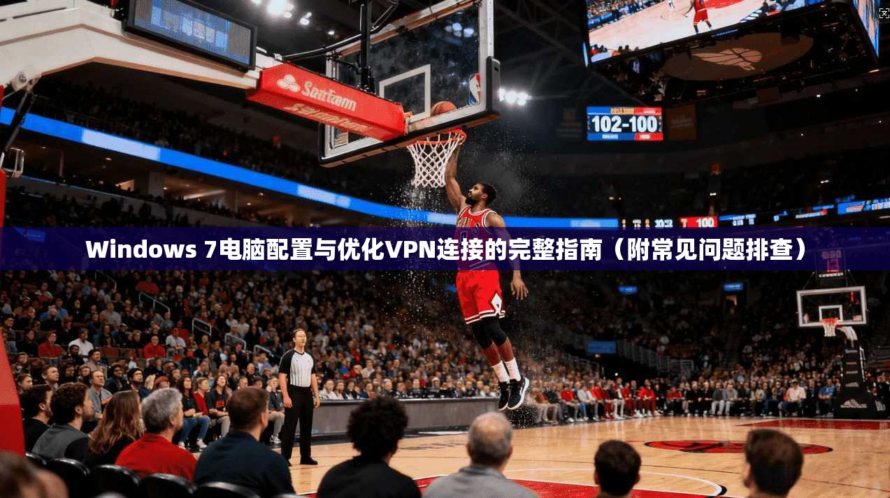 Windows 7电脑配置与优化VPN连接的完整指南（附常见问题排查）