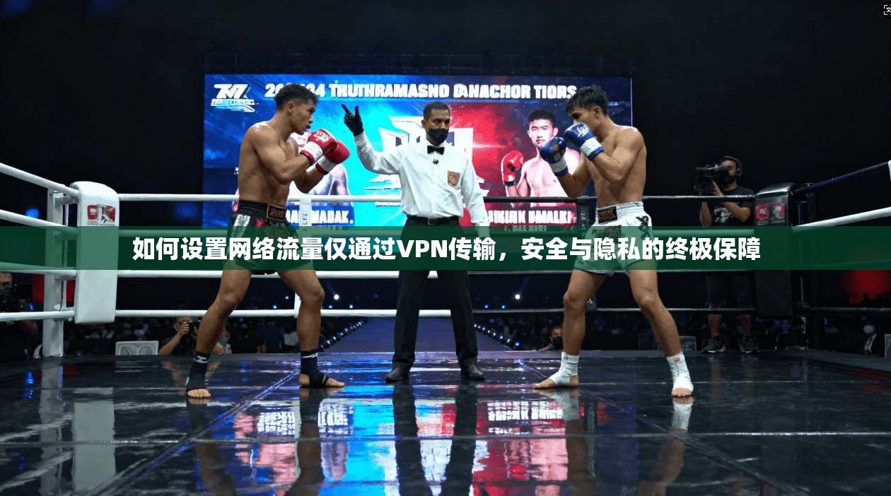 如何设置网络流量仅通过VPN传输，安全与隐私的终极保障