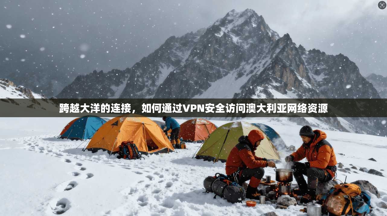 跨越大洋的连接，如何通过VPN安全访问澳大利亚网络资源