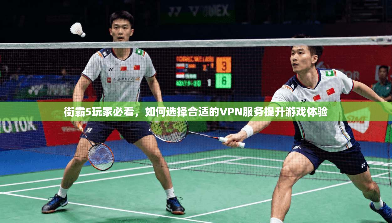 街霸5玩家必看，如何选择合适的VPN服务提升游戏体验