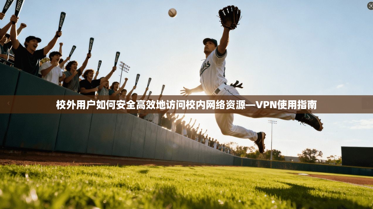 校外用户如何安全高效地访问校内网络资源—VPN使用指南