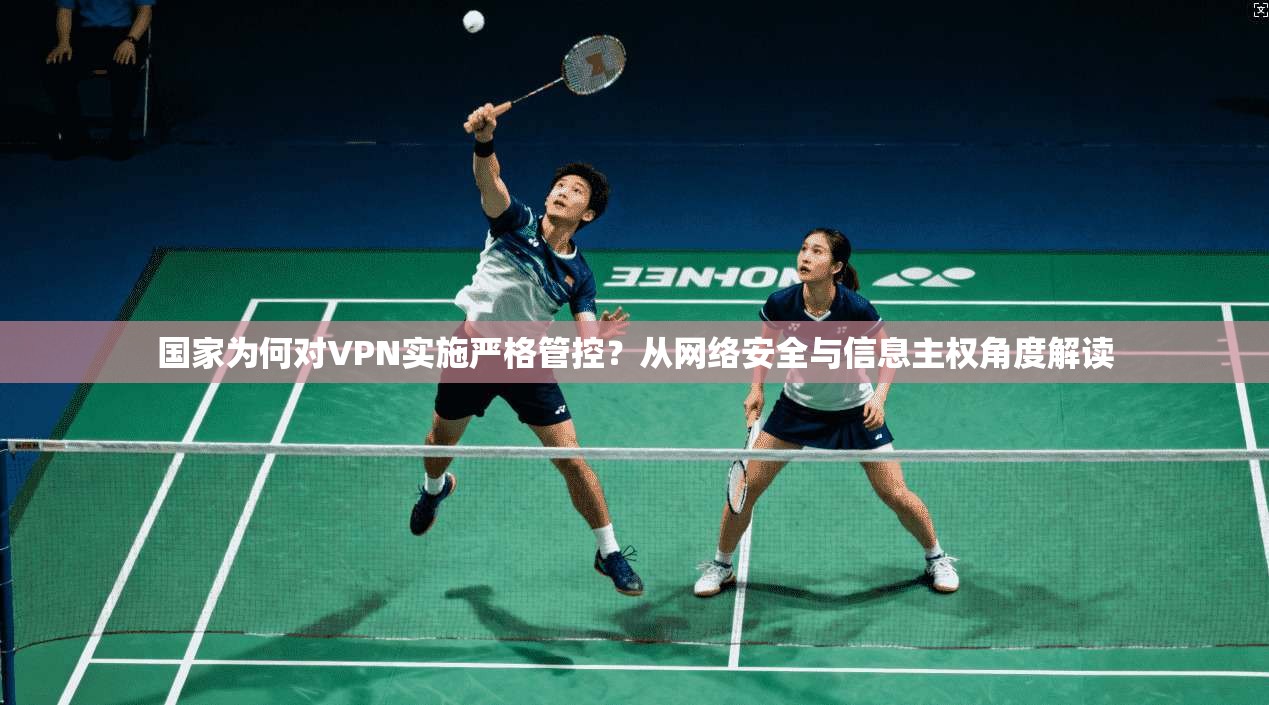 国家为何对VPN实施严格管控？从网络安全与信息主权角度解读