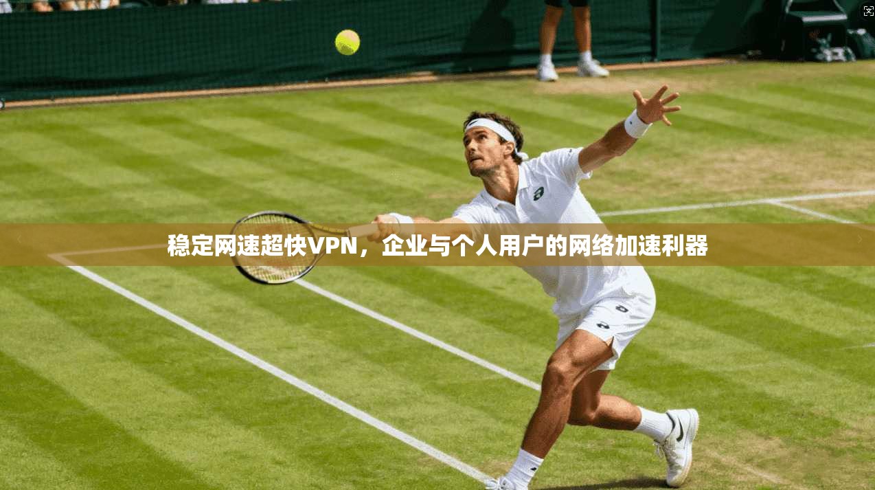 稳定网速超快VPN，企业与个人用户的网络加速利器
