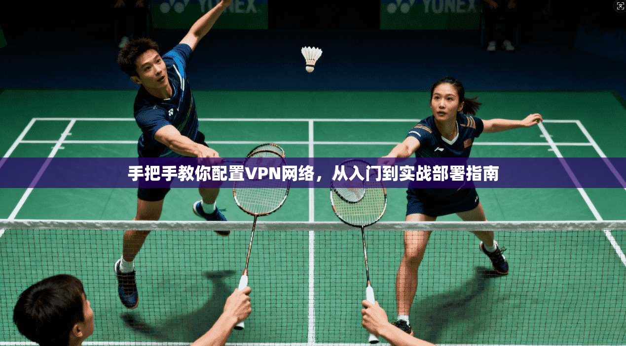 手把手教你配置VPN网络，从入门到实战部署指南