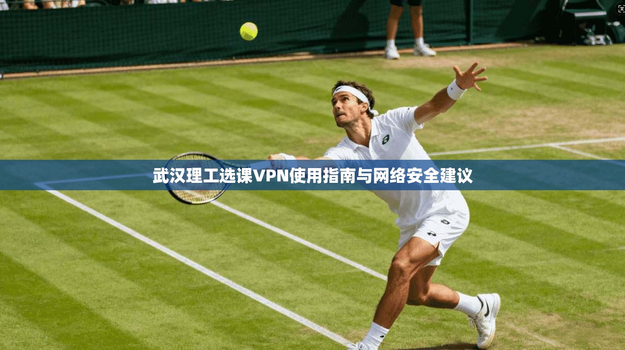 武汉理工选课VPN使用指南与网络安全建议