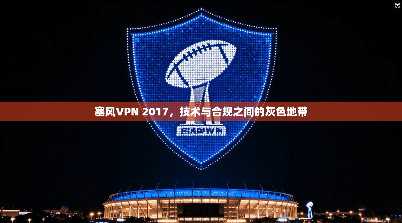 塞风VPN 2017，技术与合规之间的灰色地带