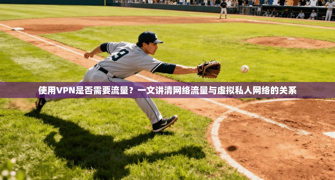 使用VPN是否需要流量？一文讲清网络流量与虚拟私人网络的关系