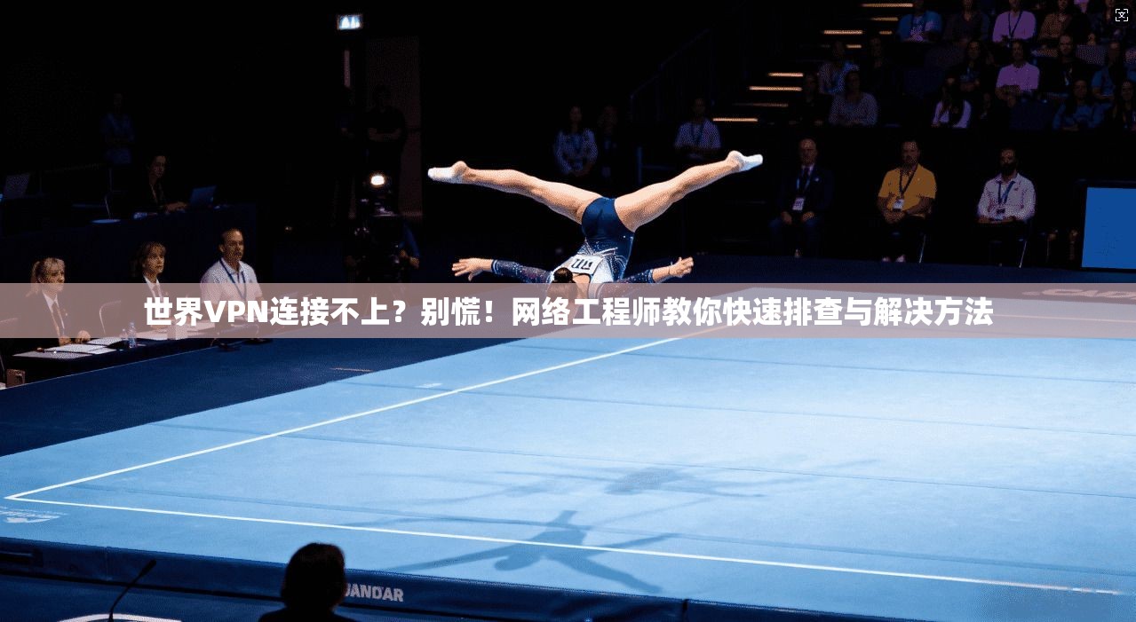 世界VPN连接不上？别慌！网络工程师教你快速排查与解决方法