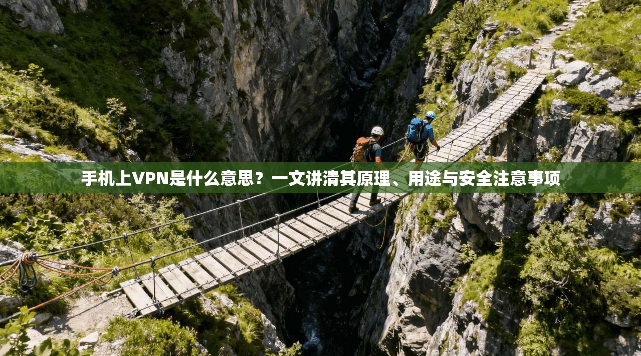 手机上VPN是什么意思？一文讲清其原理、用途与安全注意事项