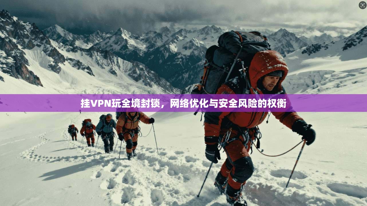 挂VPN玩全境封锁，网络优化与安全风险的权衡