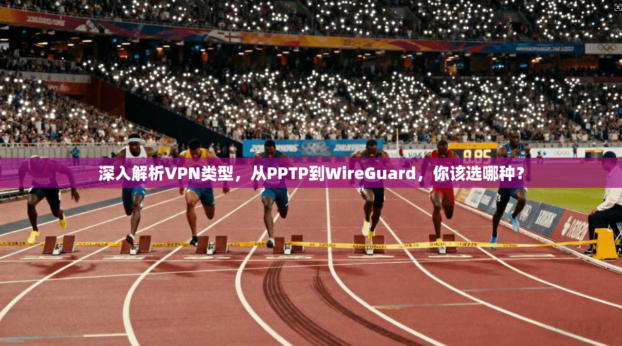 深入解析VPN类型，从PPTP到WireGuard，你该选哪种？