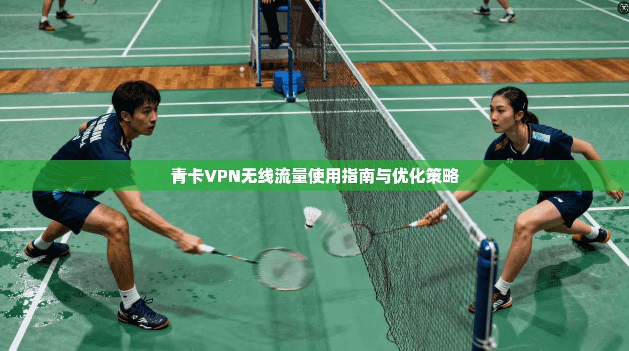 青卡VPN无线流量使用指南与优化策略