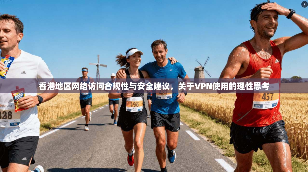 香港地区网络访问合规性与安全建议，关于VPN使用的理性思考