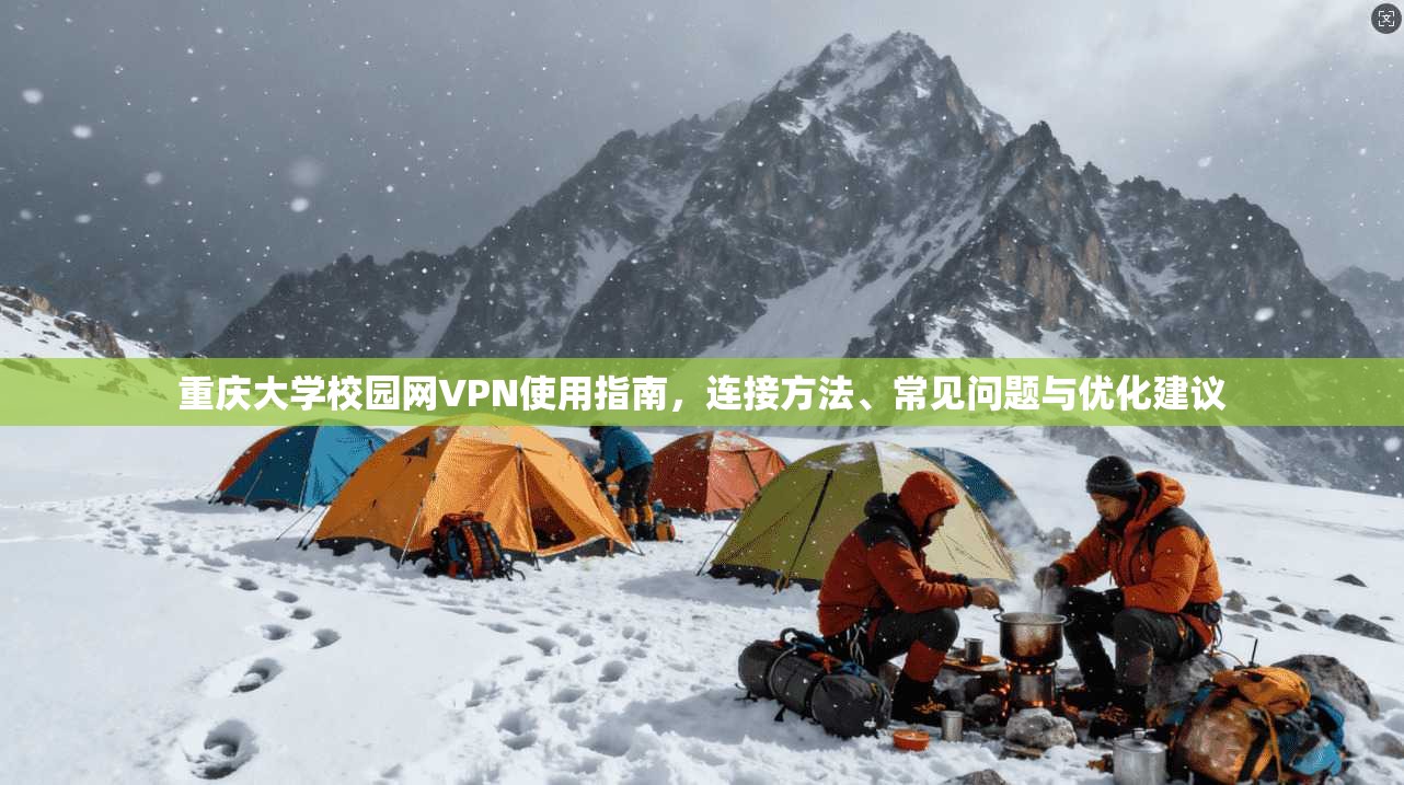 重庆大学校园网VPN使用指南，连接方法、常见问题与优化建议