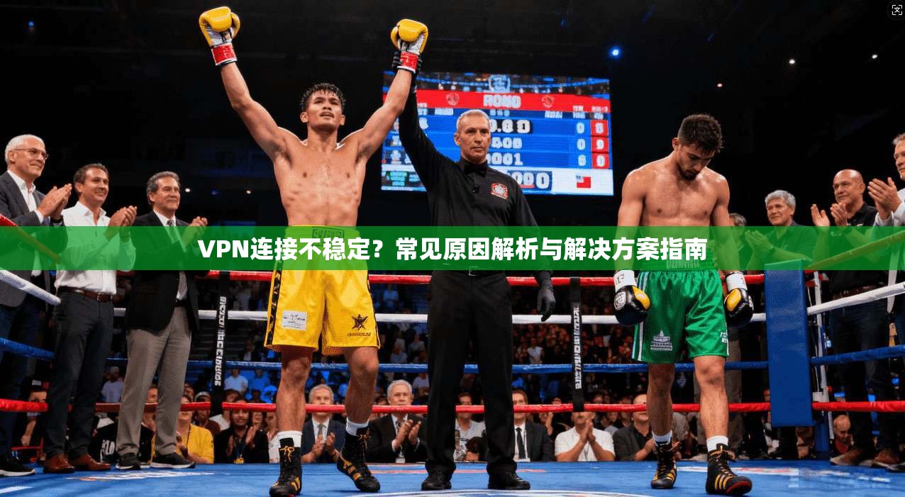VPN连接不稳定？常见原因解析与解决方案指南