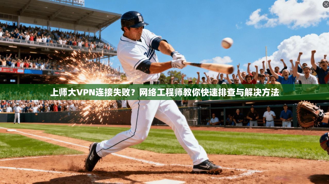 上师大VPN连接失败？网络工程师教你快速排查与解决方法