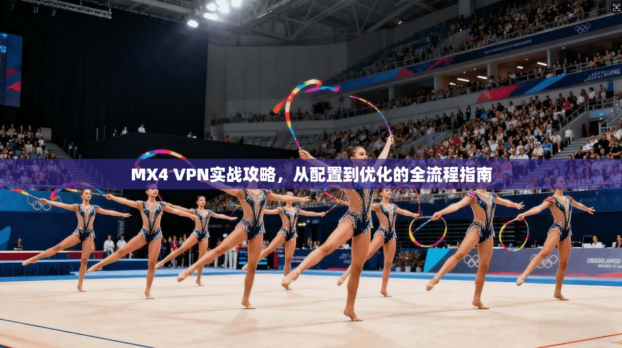 MX4 VPN实战攻略，从配置到优化的全流程指南