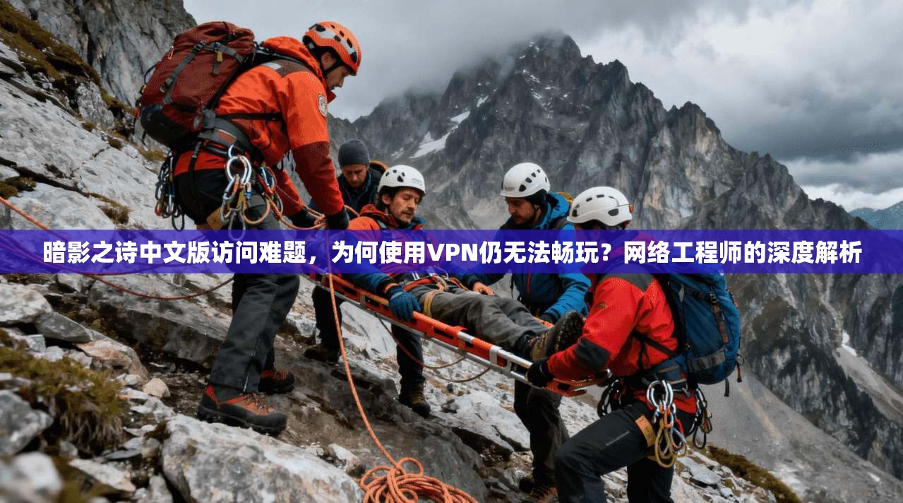 暗影之诗中文版访问难题，为何使用VPN仍无法畅玩？网络工程师的深度解析