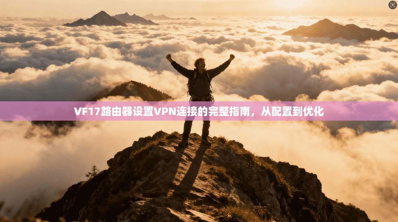VF17路由器设置VPN连接的完整指南，从配置到优化