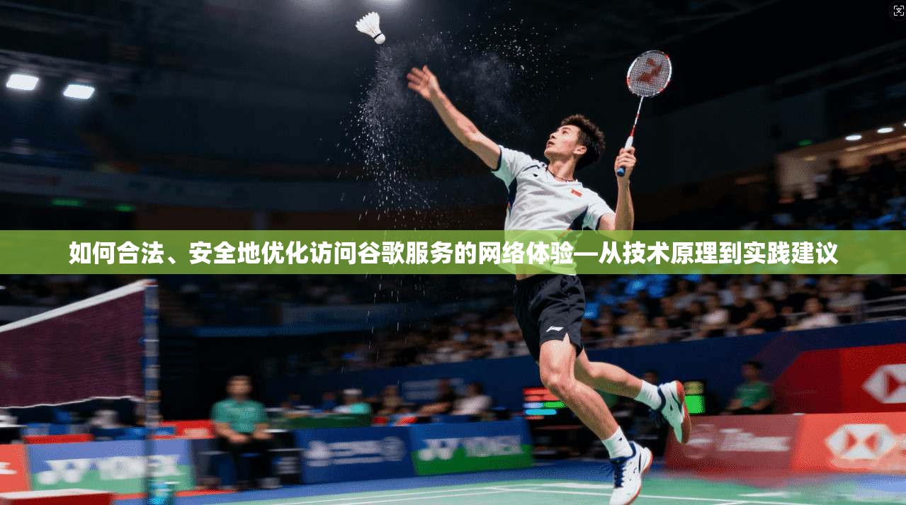 如何合法、安全地优化访问谷歌服务的网络体验—从技术原理到实践建议