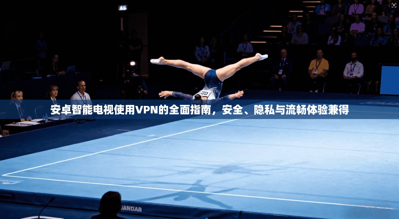 安卓智能电视使用VPN的全面指南，安全、隐私与流畅体验兼得