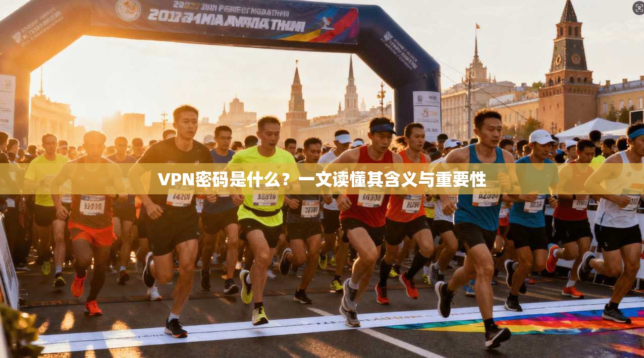 VPN密码是什么？一文读懂其含义与重要性